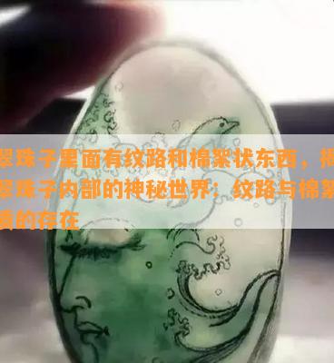 翡翠珠子里面有纹路和棉絮状东西，揭秘翡翠珠子内部的神秘世界：纹路与棉絮状物质的存在