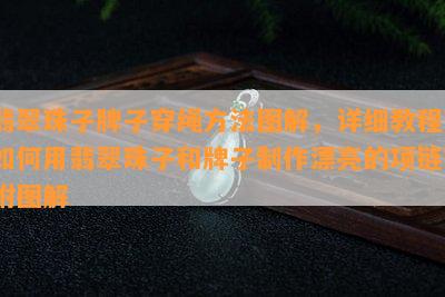 翡翠珠子牌子穿绳方法图解，详细教程：如何用翡翠珠子和牌子制作漂亮的项链？附图解