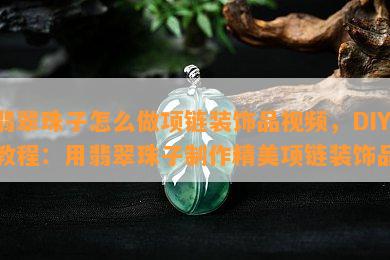 翡翠珠子怎么做项链装饰品视频，DIY教程：用翡翠珠子制作精美项链装饰品