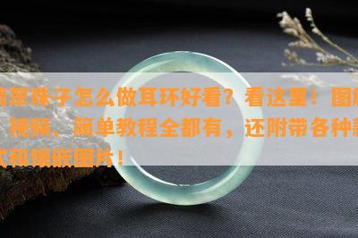 翡翠珠子怎么做耳环好看？看这里！图解、视频、简单教程全都有，还附带各种款式和镶嵌图片！