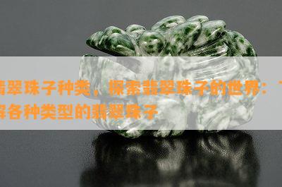 翡翠珠子种类，探索翡翠珠子的世界：了解各种类型的翡翠珠子