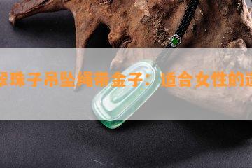 翡翠珠子吊坠绳带金子：适合女性的选择？