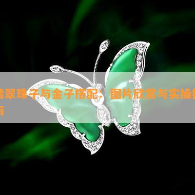 翡翠珠子与金子搭配：图片欣赏与实操指南