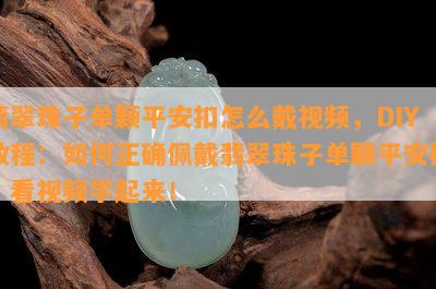 翡翠珠子单颗平安扣怎么戴视频，DIY教程：如何正确佩戴翡翠珠子单颗平安扣？看视频学起来！