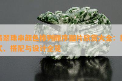 翡翠珠串颜色排列顺序图片欣赏大全：款式、搭配与设计全览