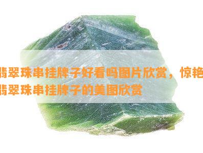 翡翠珠串挂牌子好看吗图片欣赏，惊艳！翡翠珠串挂牌子的美图欣赏