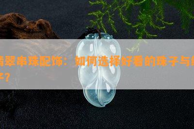 翡翠串珠配饰：如何选择好看的珠子与绳子？