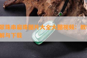 翡翠珠串扁珠图片大全大图视频：教程、讲解与下载