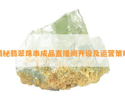 揭秘翡翠珠串成品直播间开设及运营策略