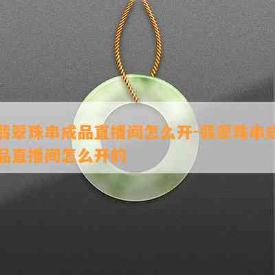 翡翠珠串成品直播间怎么开-翡翠珠串成品直播间怎么开的