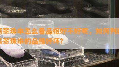 翡翠珠串怎么看品相好不好呢，如何判断翡翠珠串的品相好坏？