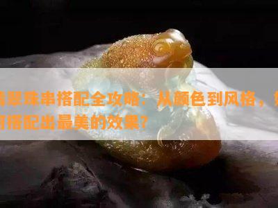 翡翠珠串搭配全攻略：从颜色到风格，如何搭配出最美的效果？