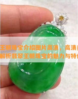 翡翠王朝珠宝介绍图片高清，高清美图：深度解析翡翠王朝珠宝的魅力与特色