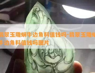 翡翠玉雕蜗牛边角料值钱吗-翡翠玉雕蜗牛边角料值钱吗图片