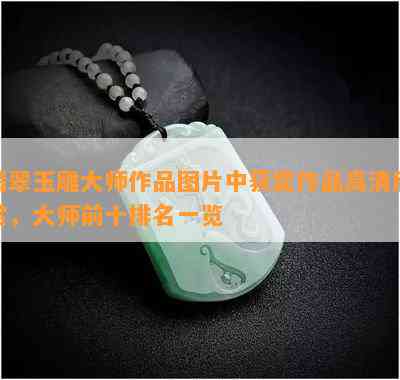 翡翠玉雕大师作品图片中获奖作品高清欣赏，大师前十排名一览