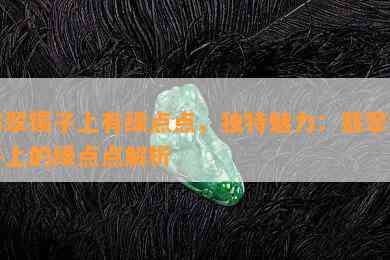 翡翠镯子上有绿点点，独特魅力：翡翠镯子上的绿点点解析