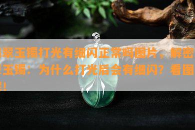 翡翠玉镯打光有细闪正常吗图片，解密翡翠玉镯：为什么打光后会有细闪？看图了解！