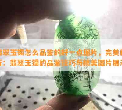 翡翠玉镯怎么品鉴的好一点图片，完美解析：翡翠玉镯的品鉴技巧与精美图片展示