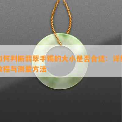 如何判断翡翠手镯的大小是否合适：详细教程与测量方法