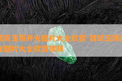 翡翠玉镯开光图片大全欣赏-翡翠玉镯开光图片大全欣赏视频