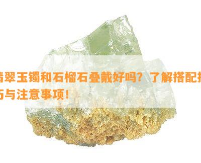 翡翠玉镯和石榴石叠戴好吗？了解搭配技巧与注意事项！