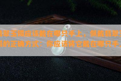 翡翠玉镯应该戴在哪只手上，佩戴翡翠玉镯的正确方式：你应该将它戴在哪只手上？