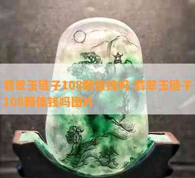 翡翠玉链子108颗值钱吗-翡翠玉链子108颗值钱吗图片