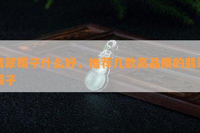 翡翠镯子什么好，推荐几款高品质的翡翠镯子