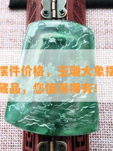 玉石大象摆件价格，玉雕大象摆件：精美绝伦的收藏品，您值得拥有！