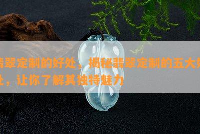 翡翠定制的好处，揭秘翡翠定制的五大好处，让你了解其独特魅力