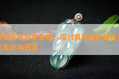 翡翠玉石会变色吗？探讨其可能的颜色变化及影响因素