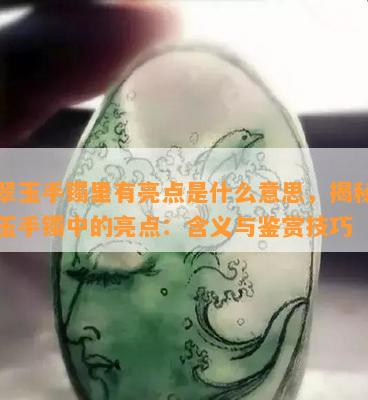 翡翠玉手镯里有亮点是什么意思，揭秘翡翠玉手镯中的亮点：含义与鉴赏技巧