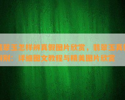 翡翠玉怎样辨真假图片欣赏，翡翠玉真假辨别：详细图文教程与精美图片欣赏