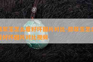 翡翠玉怎么看好坏图片对比-翡翠玉怎么看好坏图片对比视频