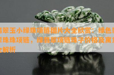 翡翠玉小绿珠项链图片大全欣赏：绿色翡翠珠珠项链，绿翡翠项链珠子价格及寓意全解析