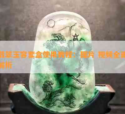 翡翠玉容套盒使用教程：图片 视频全面解析