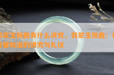 翡翠玉佩戴有什么讲究，翡翠玉佩戴：你需要知道的讲究与礼仪