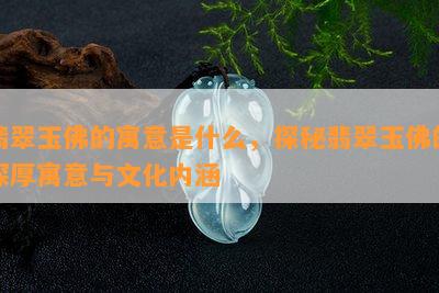 翡翠玉佛的寓意是什么，探秘翡翠玉佛的深厚寓意与文化内涵