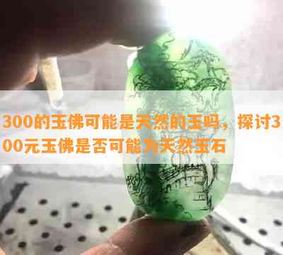 300的玉佛可能是天然的玉吗，探讨300元玉佛是否可能为天然玉石