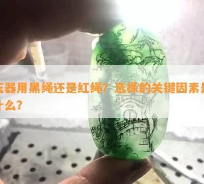 玉器用黑绳还是红绳？选择的关键因素是什么？