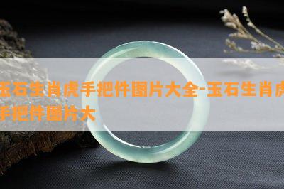 玉石生肖虎手把件图片大全-玉石生肖虎手把件图片大