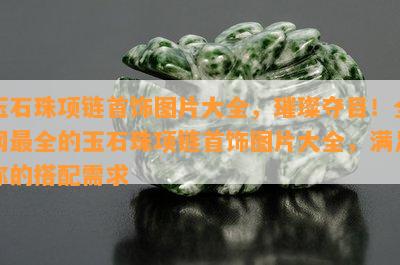 玉石珠项链首饰图片大全，璀璨夺目！全网最全的玉石珠项链首饰图片大全，满足你的搭配需求