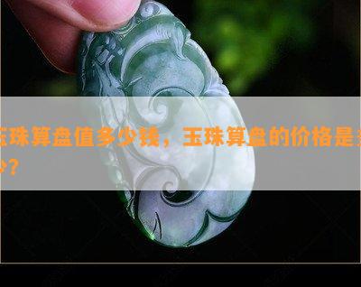 玉珠算盘值多少钱，玉珠算盘的价格是多少？