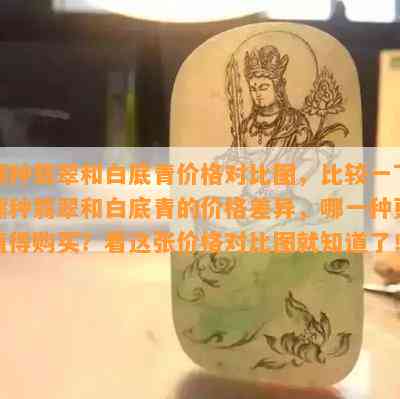 糯种翡翠和白底青价格对比图，比较一下糯种翡翠和白底青的价格差异，哪一种更值得购买？看这张价格对比图就知道了！