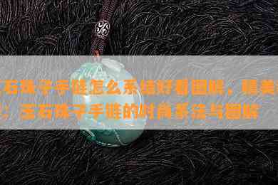 玉石珠子手链怎么系结好看图解，精美教程：玉石珠子手链的时尚系法与图解