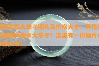 糯种翡翠大珠子图片及价格大全，寻找高质量糯种翡翠大珠子？这里有一份图片及价格大全！