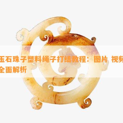 玉石珠子塑料绳子打结教程：图片 视频全面解析