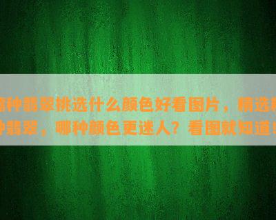 糯种翡翠挑选什么颜色好看图片，精选糯种翡翠，哪种颜色更迷人？看图就知道！