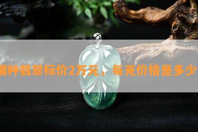 糯种翡翠标价2万元，每克价格是多少？