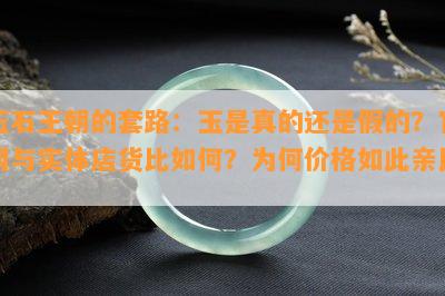 玉石王朝的套路：玉是真的还是假的？官网与实体店货比如何？为何价格如此亲民？